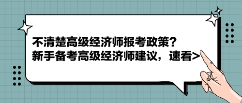 不清楚高級經(jīng)濟師報考政策？新手備考高級經(jīng)濟師建議，速看