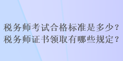 稅務師考試合格標準是多少？稅務師證書領取有哪些規(guī)定？