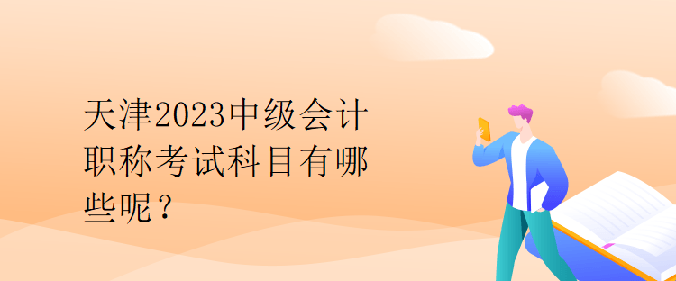 天津2023中級會計職稱考試科目有哪些呢？