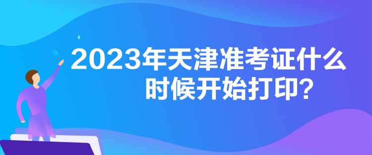 2023年天津準(zhǔn)考證什么時(shí)候開始打??？