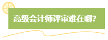 高級會計師評審難嗎？難在哪？應(yīng)對方法是什么？