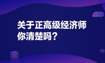 關(guān)于正高級(jí)經(jīng)濟(jì)師，你清楚嗎？