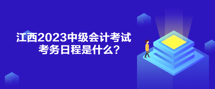 江西2023中級(jí)會(huì)計(jì)考試考務(wù)日程是什么？