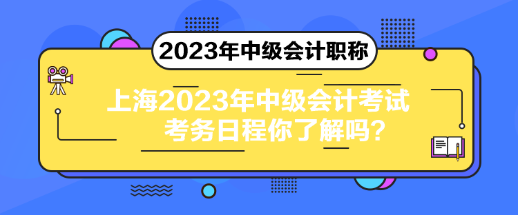 上海2023年中級會計考試考務(wù)日程你了解嗎？