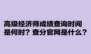 高級經(jīng)濟師成績查詢時間是何時？查分官網(wǎng)是什么？