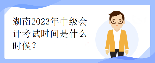 湖南2023年中級(jí)會(huì)計(jì)考試時(shí)間是什么時(shí)候？