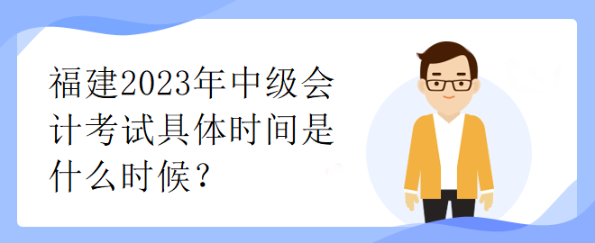 福建2023年中級會計考試具體時間是什么時候？