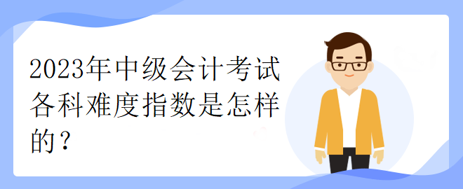 2023年中級會計考試各科難度指數(shù)是怎樣的？