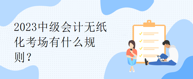 2023中級會計無紙化考場有什么規(guī)則？