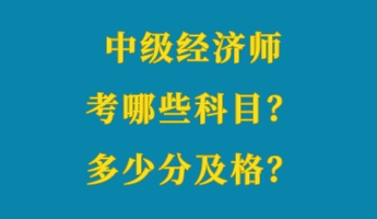 中級(jí)經(jīng)濟(jì)師考哪些科目？多少分及格？