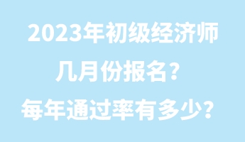 2023年初級(jí)經(jīng)濟(jì)師幾月份報(bào)名？每年通過率有多少？