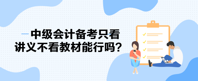 2023中級(jí)會(huì)計(jì)備考進(jìn)度條告急 備考只看講義不看教材能行嗎？