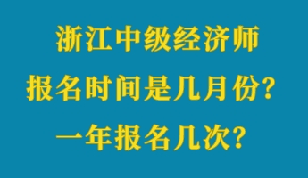 浙江中級(jí)經(jīng)濟(jì)師報(bào)名時(shí)間是幾月份？一年報(bào)名幾次？