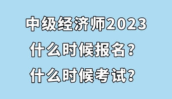 中級(jí)經(jīng)濟(jì)師2023什么時(shí)候報(bào)名？什么時(shí)候考試？