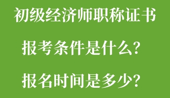 初級經(jīng)濟(jì)師職稱證書報考條件是什么？報名時間是多少？