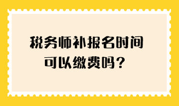 稅務師補報名時間可以繳費嗎？