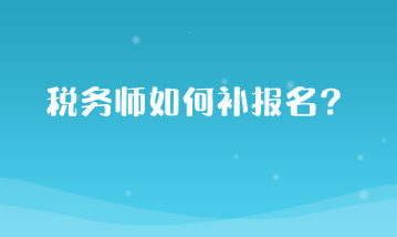 稅務(wù)師如何補(bǔ)報(bào)名？