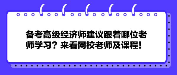 備考高級(jí)經(jīng)濟(jì)師建議跟著哪位老師學(xué)習(xí)？來看網(wǎng)校老師及課程！