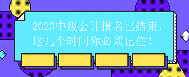 2023中級會計報名已結束，這幾個時間你必須記?。? suffix=