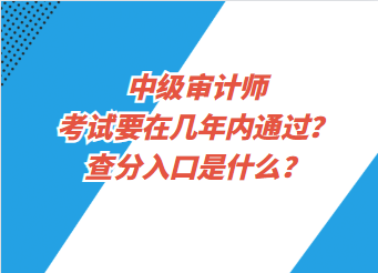 中級(jí)審計(jì)師考試要在幾年內(nèi)通過？查分入口是什么？