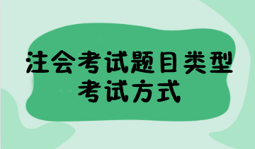 2023年注會(huì)考試題目類型有哪些？考試方式是什么？