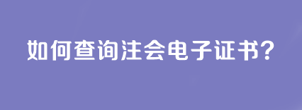 如何查詢注會(huì)電子證書(shū)？