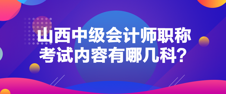 山西中級(jí)會(huì)計(jì)師職稱考試內(nèi)容有哪幾科？