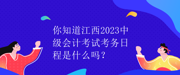 你知道江西2023中級會計考試考務(wù)日程是什么嗎？