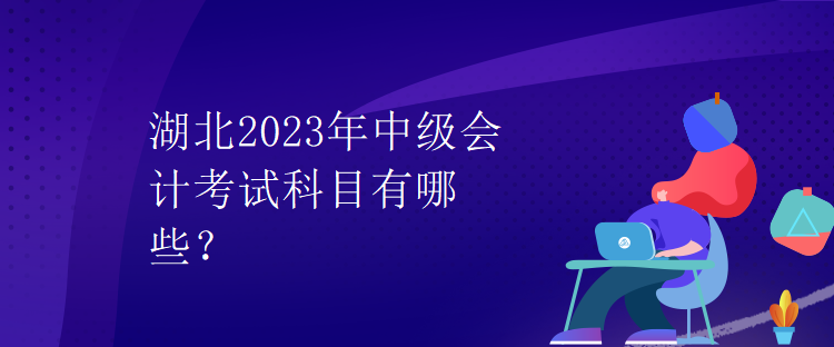 湖北2023年中級會計考試科目有哪些？