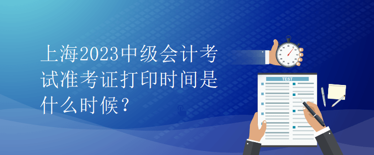 上海2023中級(jí)會(huì)計(jì)考試準(zhǔn)考證打印時(shí)間是什么時(shí)候？