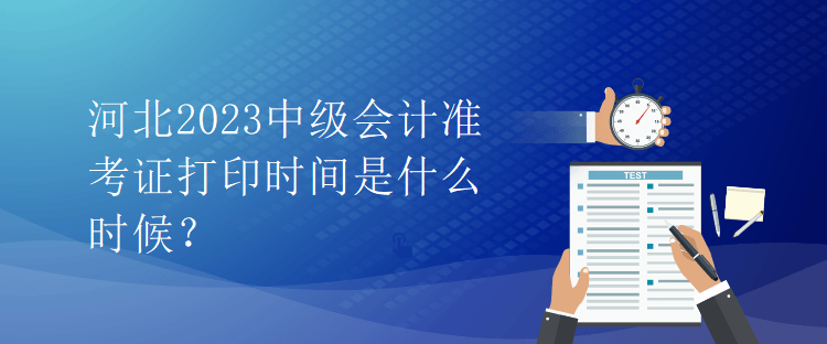 河北2023中級會計準考證打印時間是什么時候？