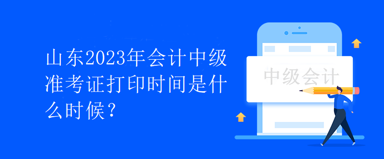 山東2023年會(huì)計(jì)中級(jí)準(zhǔn)考證打印時(shí)間是什么時(shí)候？