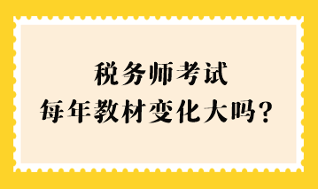 稅務(wù)師考試每年教材變化大嗎？