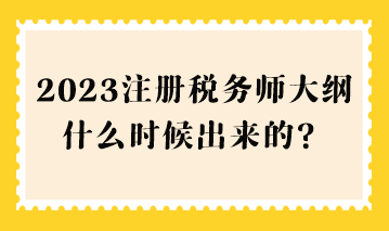 2023注冊(cè)稅務(wù)師大綱什么時(shí)候出來(lái)的？