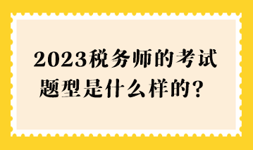 2023稅務師的考試題型是什么樣的？