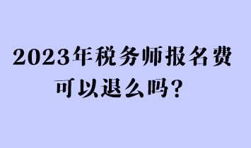 2023年稅務(wù)師報(bào)名費(fèi)可以退么嗎？