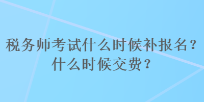 稅務(wù)師考試什么時(shí)候補(bǔ)報(bào)名？什么時(shí)候交費(fèi)？