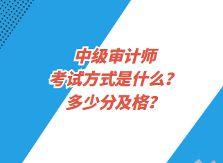 中級審計(jì)師考試方式是什么？多少分及格？