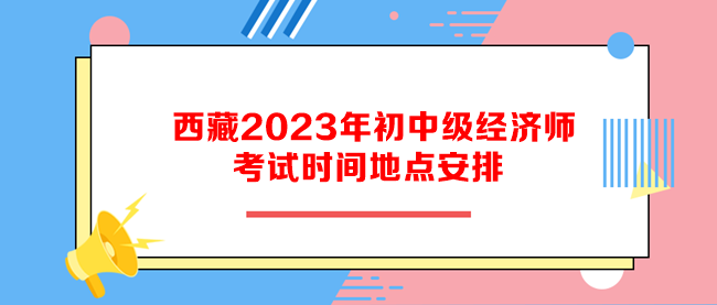 西藏2023年初中級經濟師考試時間地點安排