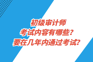 初級(jí)審計(jì)師考試內(nèi)容有哪些？要在幾年內(nèi)通過(guò)考試？