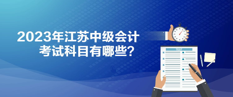 2023年江蘇中級會計(jì)考試科目有哪些？