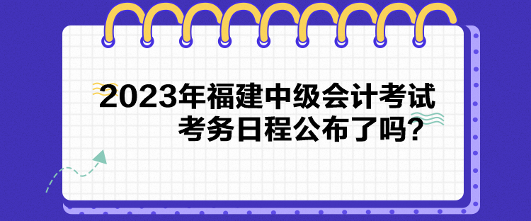 2023年福建中級會計考試考務日程公布了嗎？