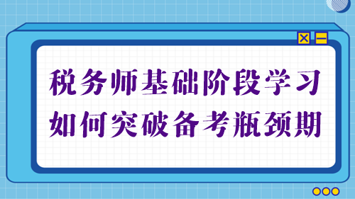 稅務(wù)師基礎(chǔ)備考進(jìn)行中 學(xué)習(xí)不順利？幫你突破備考瓶頸期！