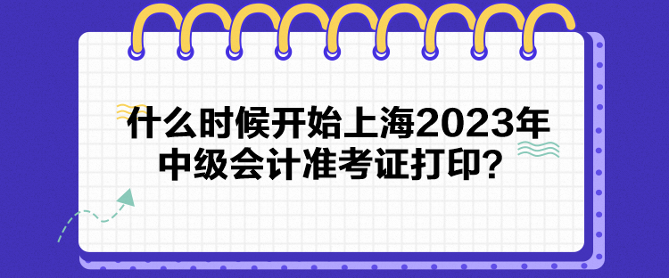 什么時(shí)候開(kāi)始上海2023年中級(jí)會(huì)計(jì)準(zhǔn)考證打??？