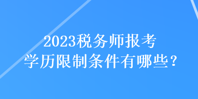 2023稅務(wù)師報(bào)考學(xué)歷限制條件有哪些？