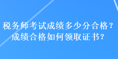 稅務師考試成績多少分合格？成績合格如何領取證書？