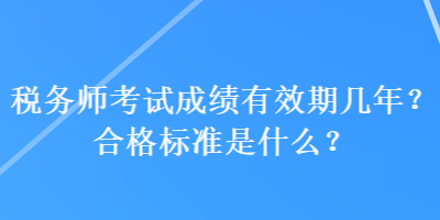 稅務師考試成績有效期幾年？合格標準是什么？