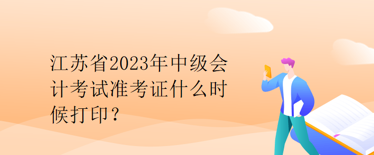 江蘇省2023年中級會計考試準考證什么時候打印？