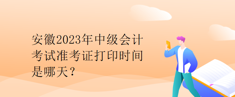 安徽2023年中級(jí)會(huì)計(jì)考試準(zhǔn)考證打印時(shí)間是哪天？