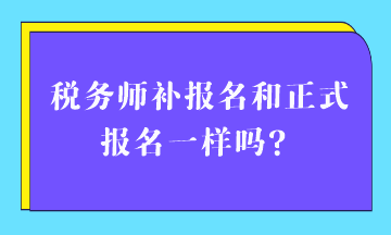 稅務(wù)師補(bǔ)報(bào)名和正式報(bào)名一樣嗎？